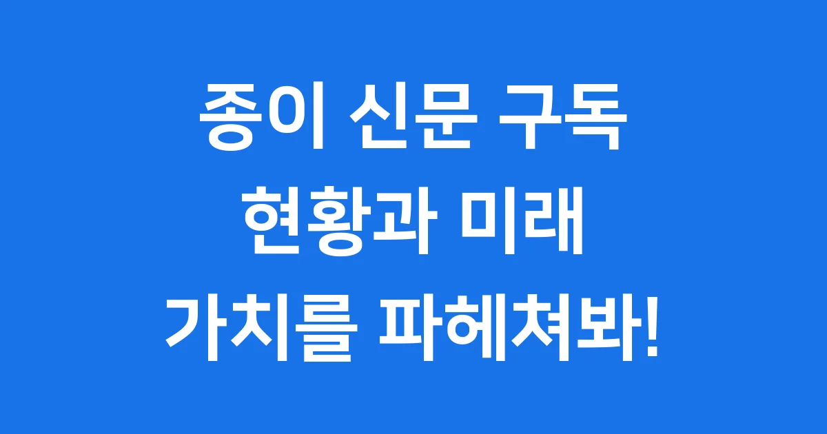 종이 신문 구독 현황과 미래 가치