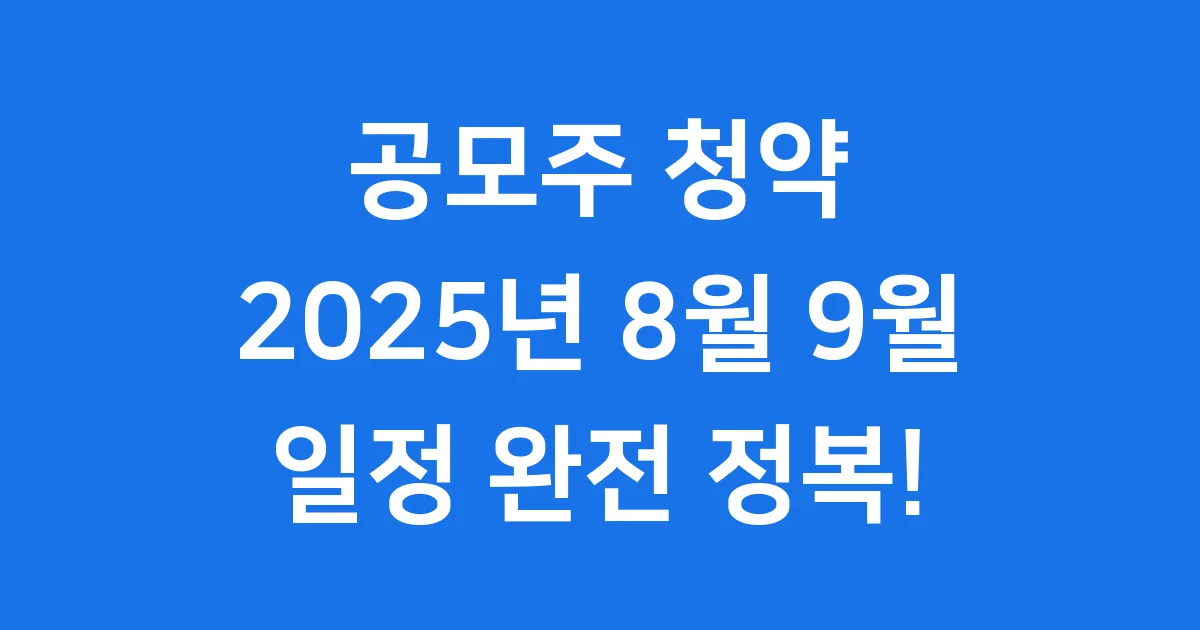 공모주 청약일정 2025년 8월 9월 최신 정보! 1 공모주 청약일정 2025년 8월 9월 최신 정보!