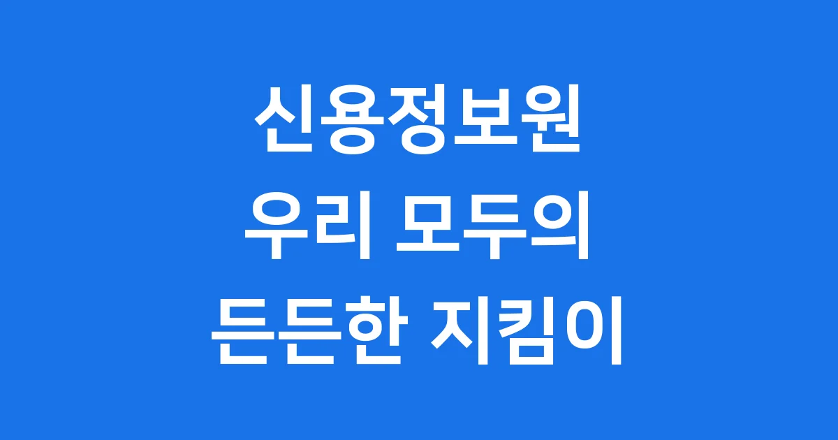 한국 신용정보원: 우리 신용 지킴이! 역할과 중요성 알아봐요