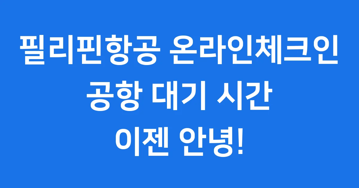 필리핀항공 온라인체크인 똑똑하게 이용하기 1 필리핀항공 온라인체크인 똑똑하게 이용하기