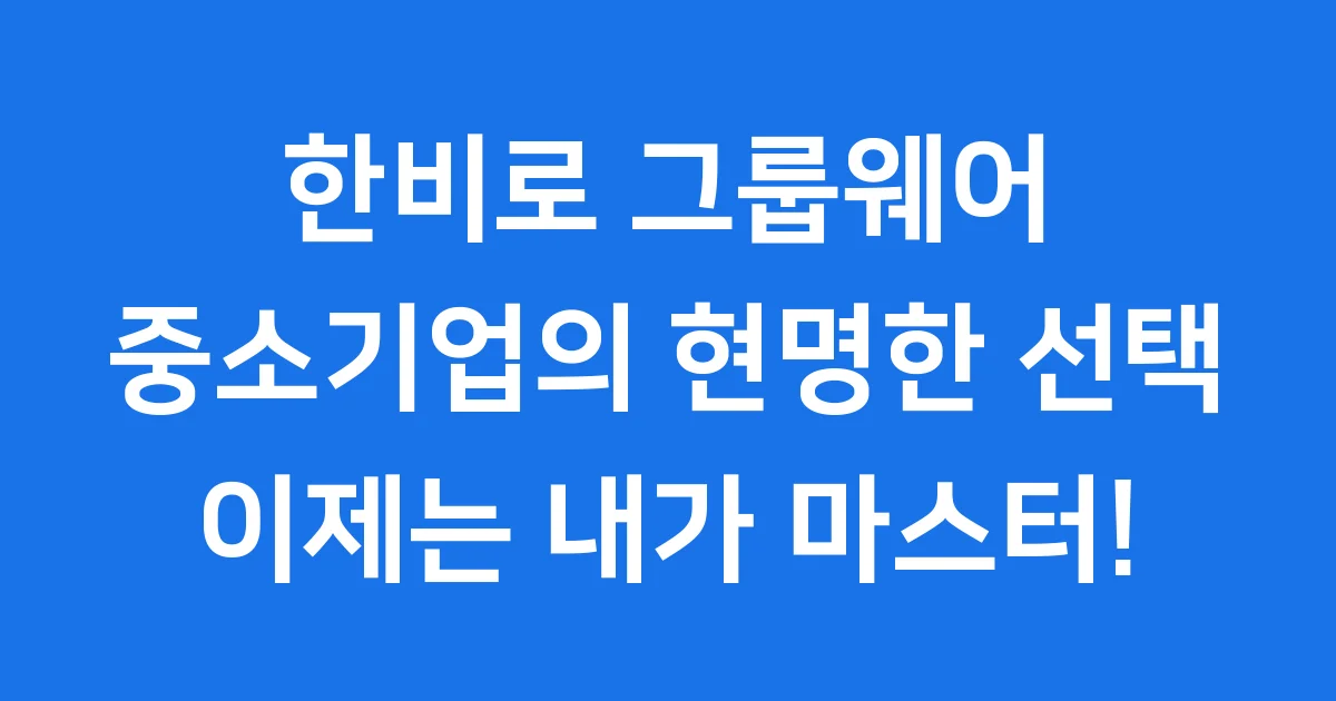 한비로 그룹웨어: 중소기업의 현명한 선택