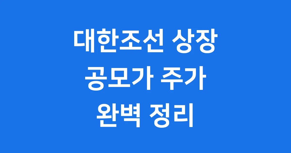 대한조선 상장일 주가 공모가 완벽 정리