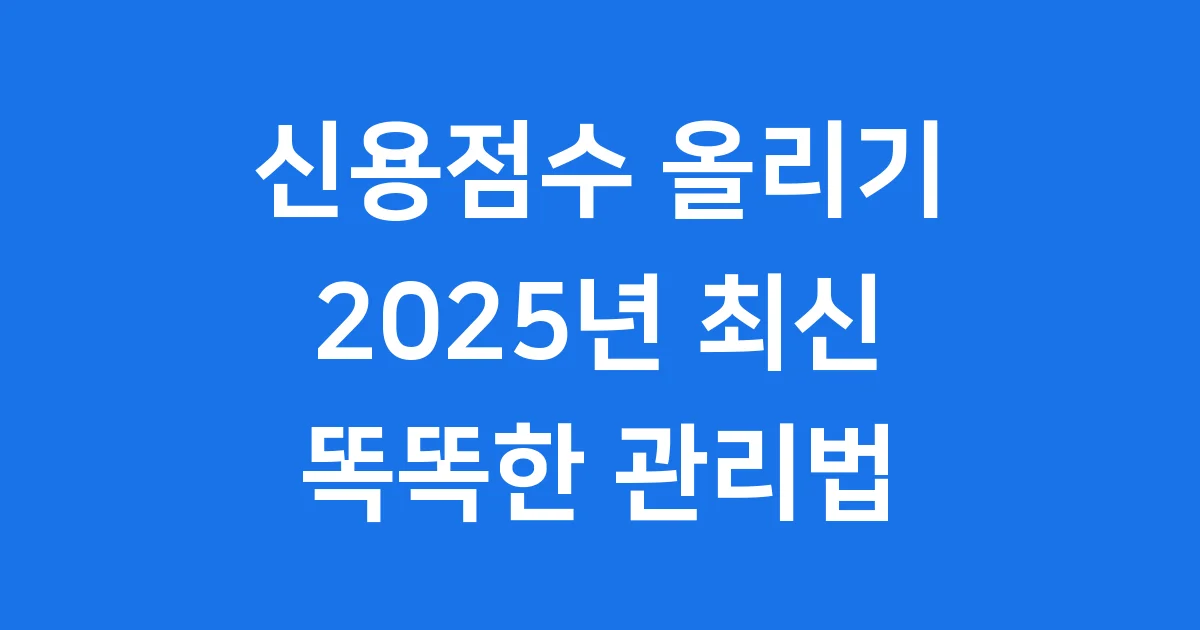 신용점수 올리기 2025년 똑똑한 방법 1 신용점수 올리기, 2025년 똑똑한 방법 알려줄게!
