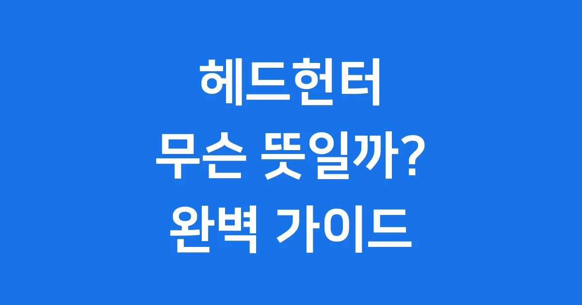 헤드헌터 뜻 역할 시장 수수료 완벽 정리