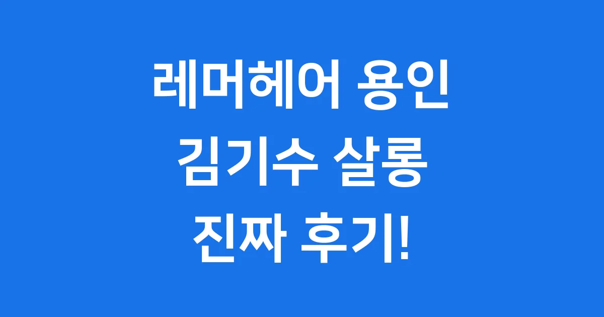 레머헤어 용인: 김기수 살롱, 진짜 후기 어때?