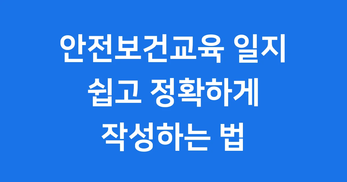 안전보건교육 일지, 왜 중요하고 어떻게 작성해요?