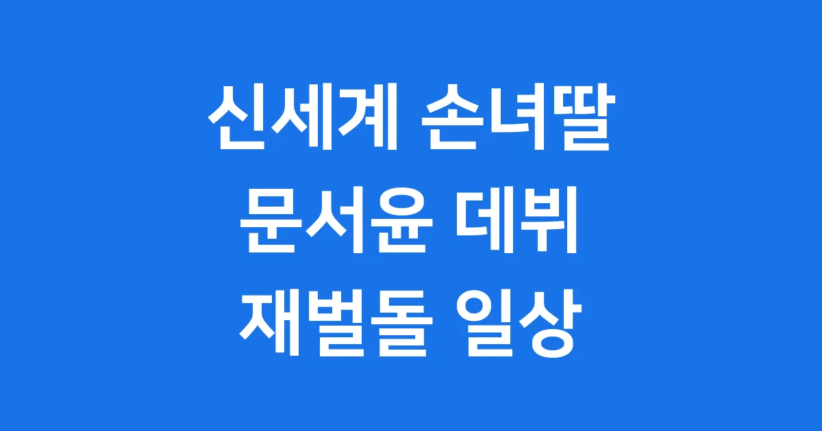 신세계 손녀딸 문서윤 데뷔 재벌돌 일상 1 신세계 손녀딸 문서윤 데뷔 재벌돌 일상