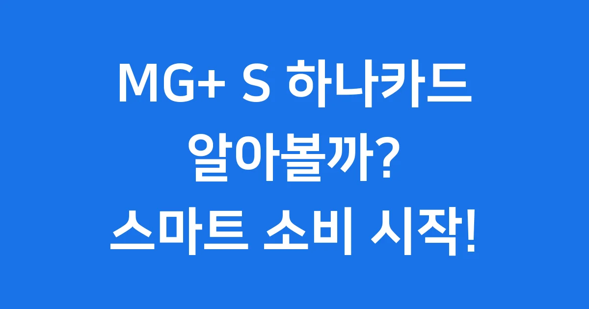 MG+ S 하나카드 알아볼까? 스마트 소비 시작!
