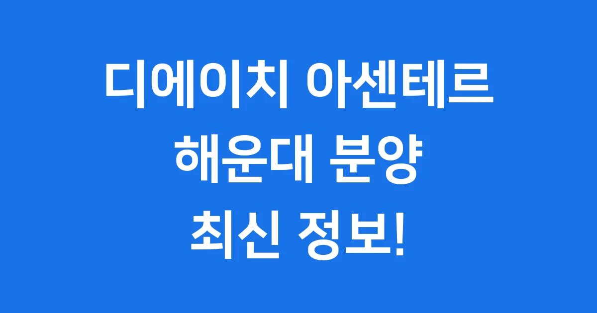 디에이치 아센테르 해운대 분양 정보 1 디에이치 아센테르 해운대 분양 정보