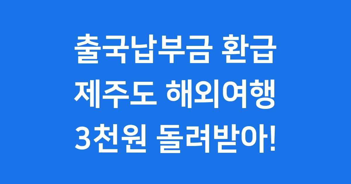 출국납부금 환급 제주도 2024년 신청방법 1 출국납부금 환급 제주도 2024년 신청방법