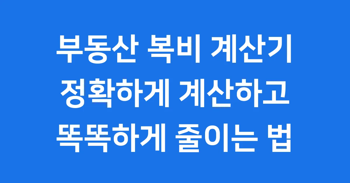 부동산 복비 계산기 정확하게 계산하고 똑똑하게 줄이는 법