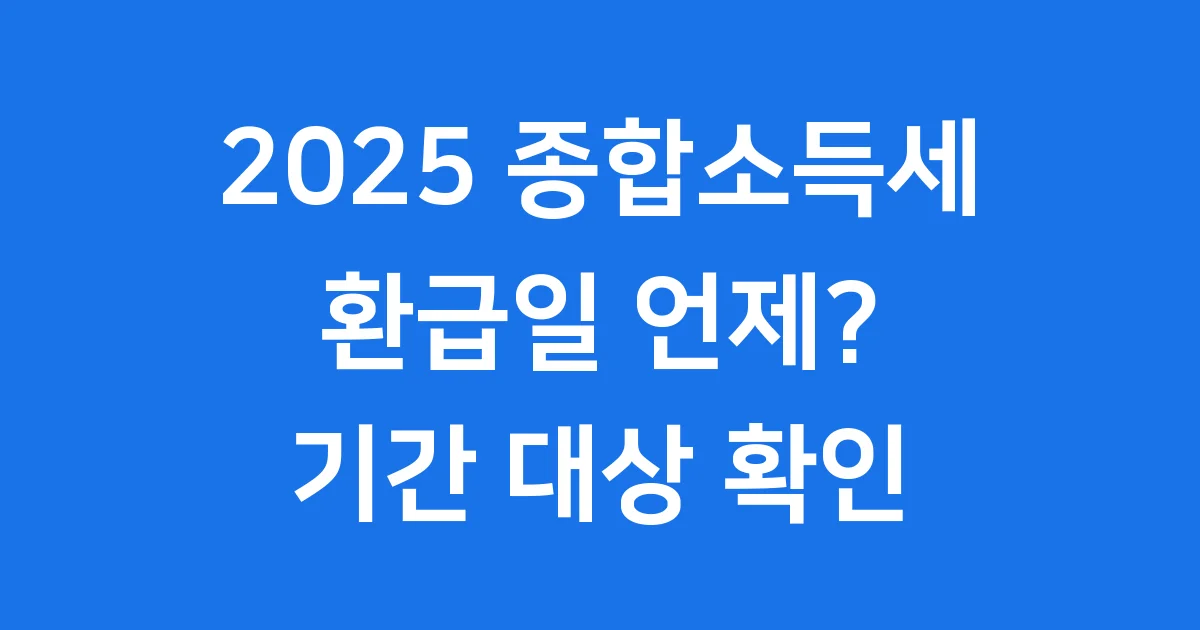 2025 종합소득세 환급일 언제? 기간, 대상 확인