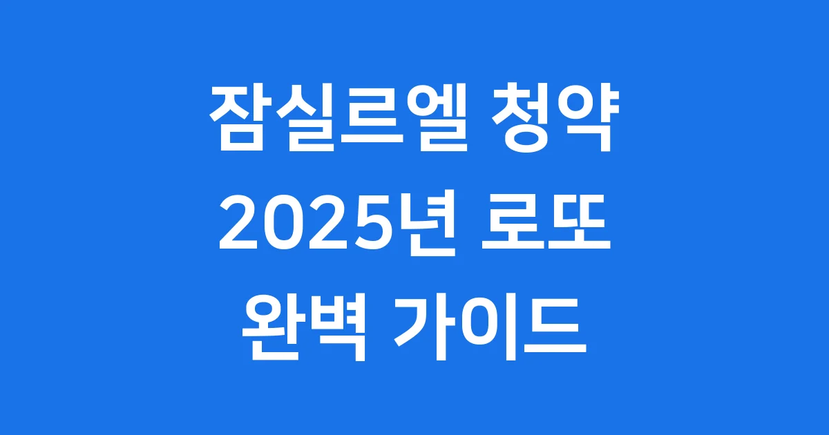 잠실르엘 청약 2025년 완벽 정리: 로또 분양의 모든 것!