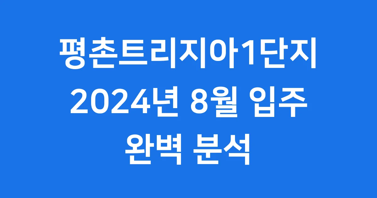 평촌트리지아1단지 2024년 8월 입주 완벽 분석