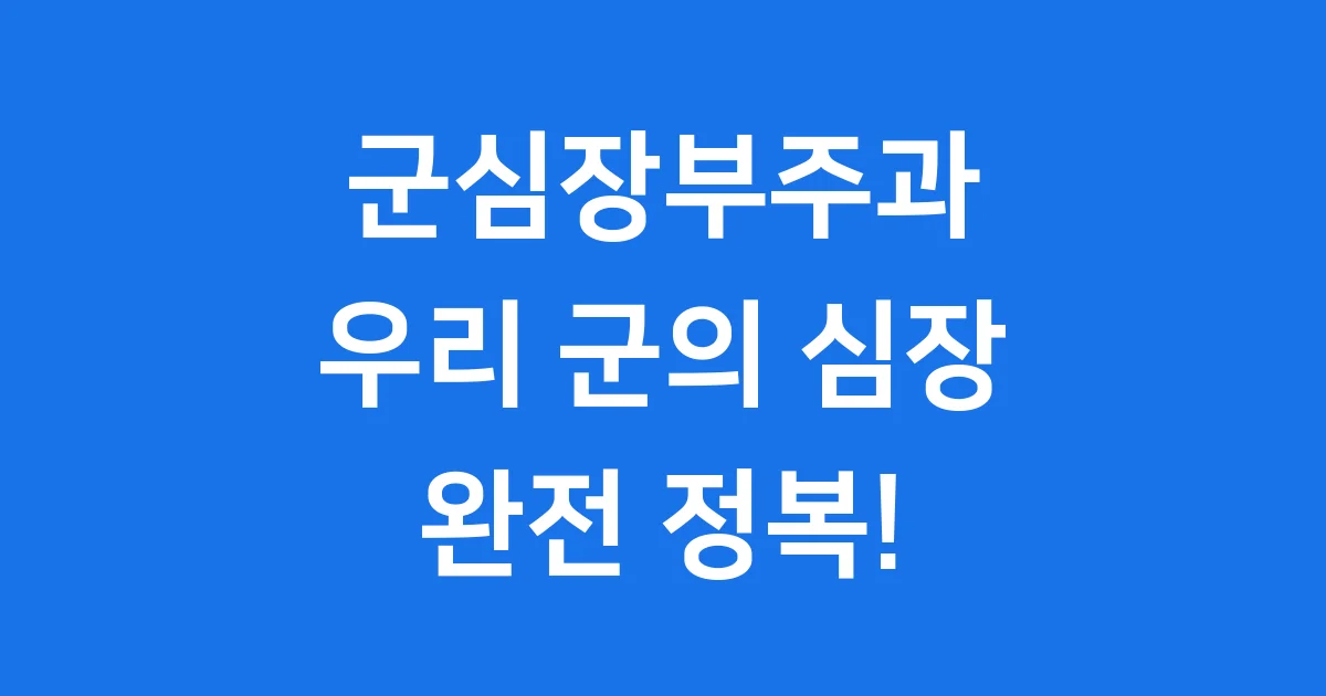 군심장부주과: 우리 군의 심장을 알아봐!
