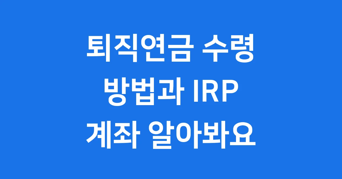 퇴직연금 수령 자격 방법 IRP 계좌 알아보기 1 퇴직연금 수령 방법
