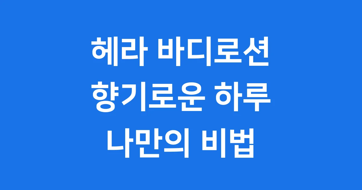 헤라 바디로션, 향기로운 하루를 시작하는 비법!