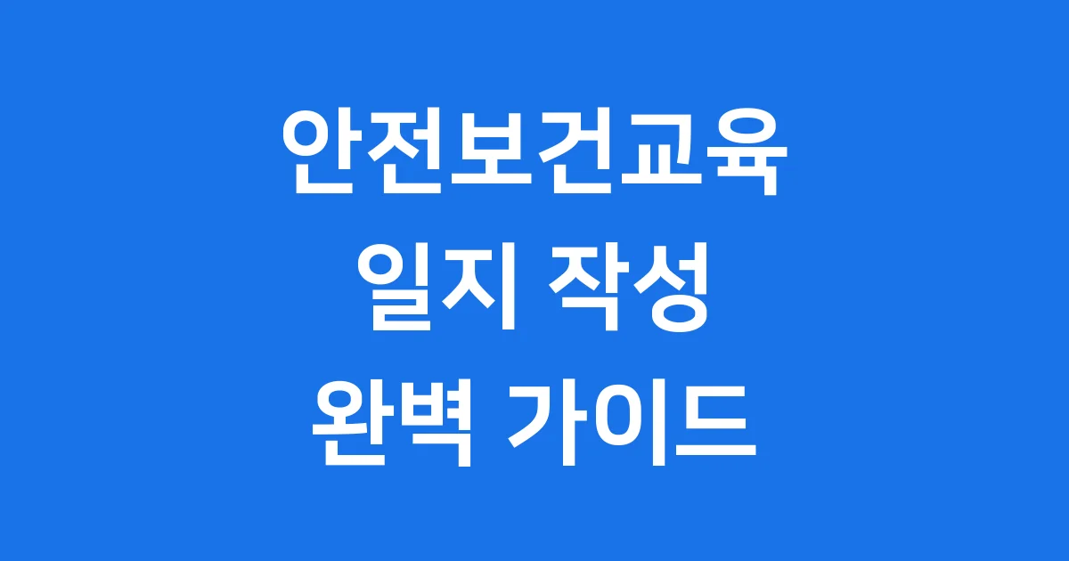 안전보건교육 일지 작성과 관리, 이것만 알면 돼요!