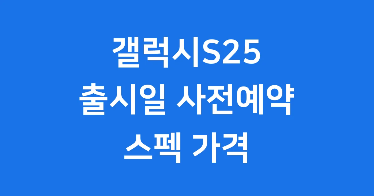 갤럭시S25 출시일 사전예약 스펙 가격 총정리