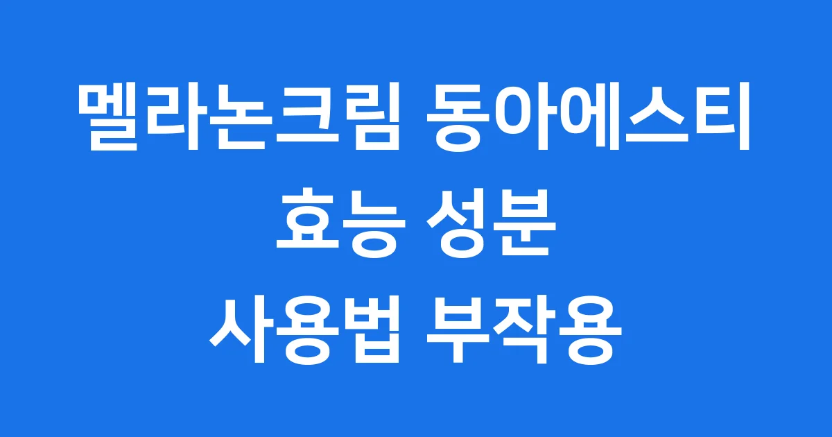 멜라논크림 동아에스티 사용법 효과 부작용