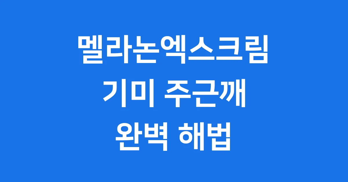 멜라논엑스크림 기미 주근깨 효과와 사용법