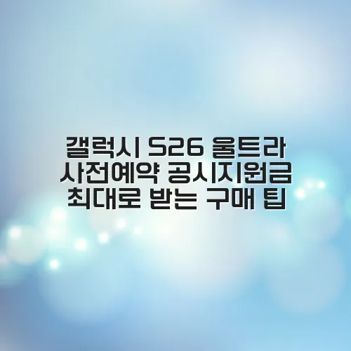 갤럭시 S26 울트라 사전예약 공시지원금 최대로 받는 구매 팁 2 갤럭시 S26 울트라 사전예약 공시지원금 최대로 받는 구매 팁