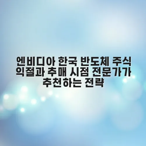 엔비디아 한국 반도체 주식 익절과 추매 시점 전문가가 추천하는 전략