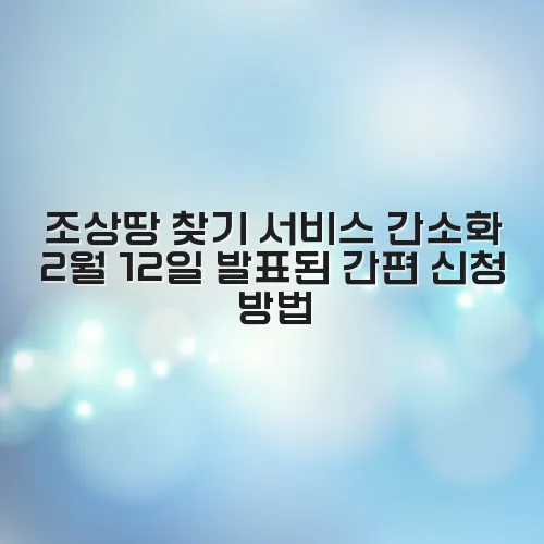 조상땅 찾기 서비스 간소화 2월 12일 발표된 간편 신청 방법