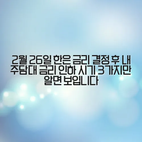 2월 26일 한은 금리 결정 후 내 주담대 금리 인하 시기 3가지만 알면 보입니다
