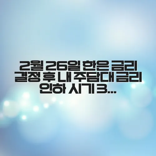 2월 26일 한은 금리 결정 후 내 주담대 금리 인하 시기 3가지만 알면 보입니다 WmoYEO