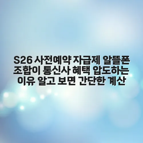 S26 사전예약 자급제 알뜰폰 조합이 통신사 혜택 압도하는 이유 알고 보면 간단한 계산