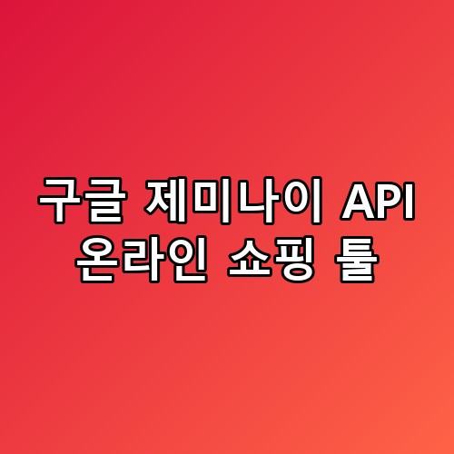 구글 제미나이 API 온라인 쇼핑 툴 활용법 경험자만 아는 작은 차이