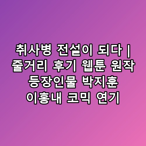 취사병 전설이 되다 | 줄거리 후기 웹툰 원작 등장인물 박지훈 이홍내