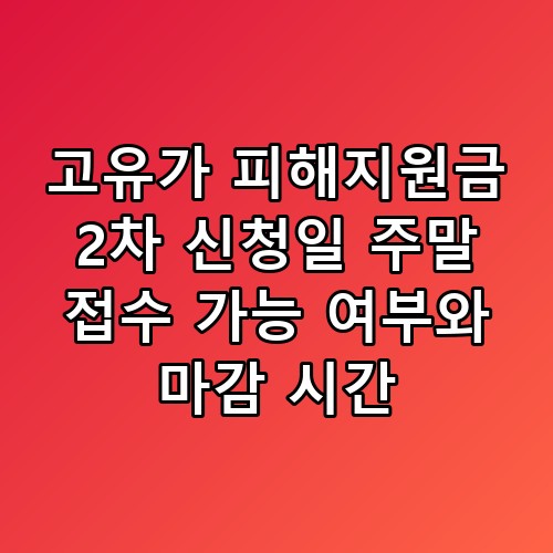 고유가 피해지원금 2차 신청일 주말 접수 가능 여부와 마감 시간