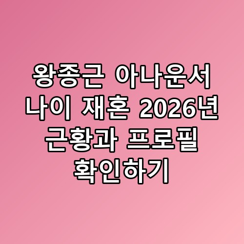 왕종근 아나운서 나이 재혼 2026년 근황과 프로필 확인하기 숨은 포인트