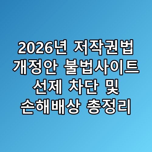 2026년 저작권법 개정안 불법사이트 선제 차단 및 손해배상 총정리