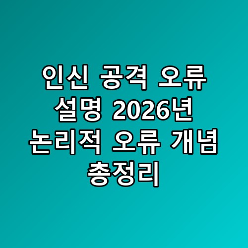 인신 공격 오류 설명 2026년 논리적 오류 개념 총정리