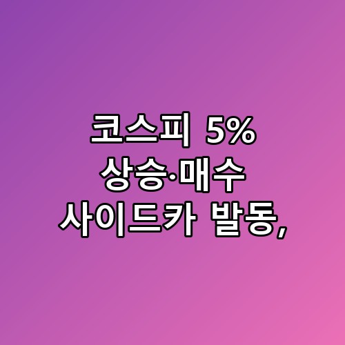 코스피 5% 상승·매수 사이드카 발동 이렇게 보면 체감이 달라져요