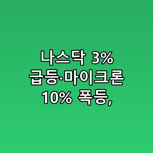 나스닥 3% 급등·마이크론 10% 폭등 직접 확인해봤어요